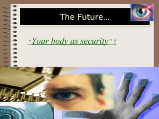“Your body as security” ?
The Future…The Future…
20
 