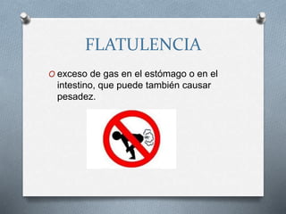 FLATULENCIA
O exceso de gas en el estómago o en el
intestino, que puede también causar
pesadez.
 