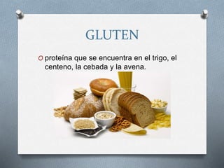 GLUTEN
O proteína que se encuentra en el trigo, el
centeno, la cebada y la avena.
 