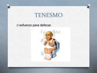 TENESMO
O esfuerzo para defecar.
 