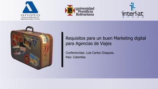 Requisitos para un buen Marketing digital
para Agencias de Viajes

Conferencista: Luis Carlos Chaquea.
País: Colombia
 