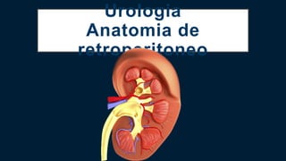 Urologia
Anatomia de
retroperitoneo
 