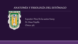 ANATOMÍAYFISIOLOGÍADELESTÓMAGO
Expositor: Pérez De los santos Vanny
Dr. Omar Paipilla
Clínica: 487
 