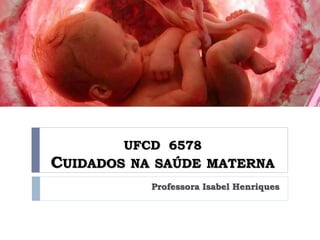 UFCD 6578
CUIDADOS NA SAÚDE MATERNA
Professora Isabel Henriques
 
