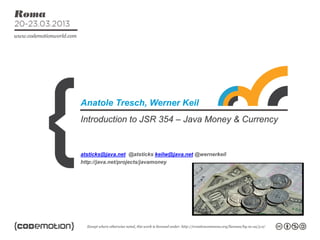 Introduction to JSR 354 – Java Money & Currency
Anatole Tresch, Werner Keil
atsticks@java.net @atsticks keilw@java.net @wernerkeil
http://java.net/projects/javamoney
 