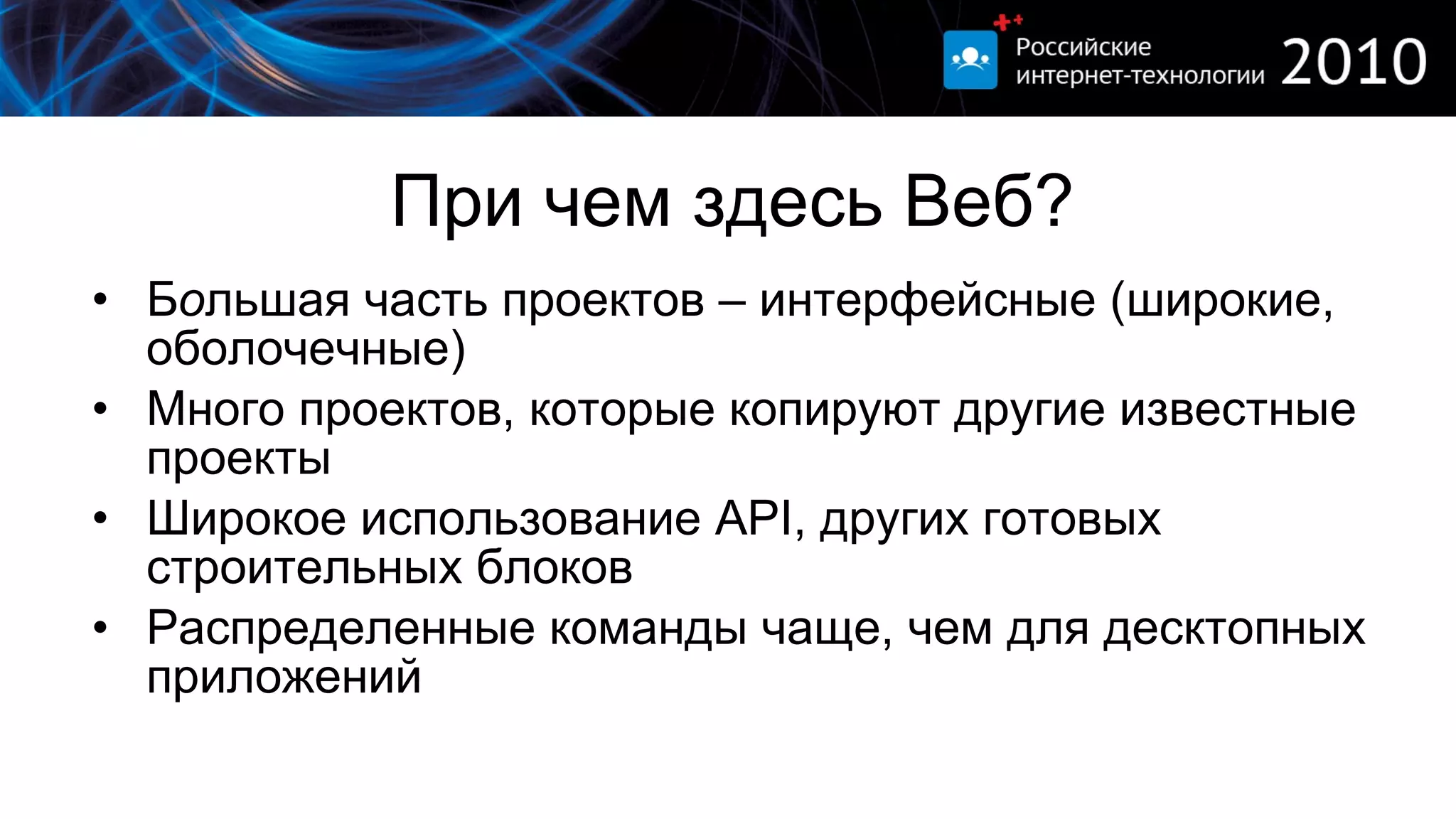 При чем здесь Веб? Б о льшая часть проектов – интерфейсные (широкие, оболочечные) Много проектов, которые копируют другие известные проекты Широкое использование  API,  других готовых строительных блоков Распределенные команды чаще, чем для десктопных приложений 