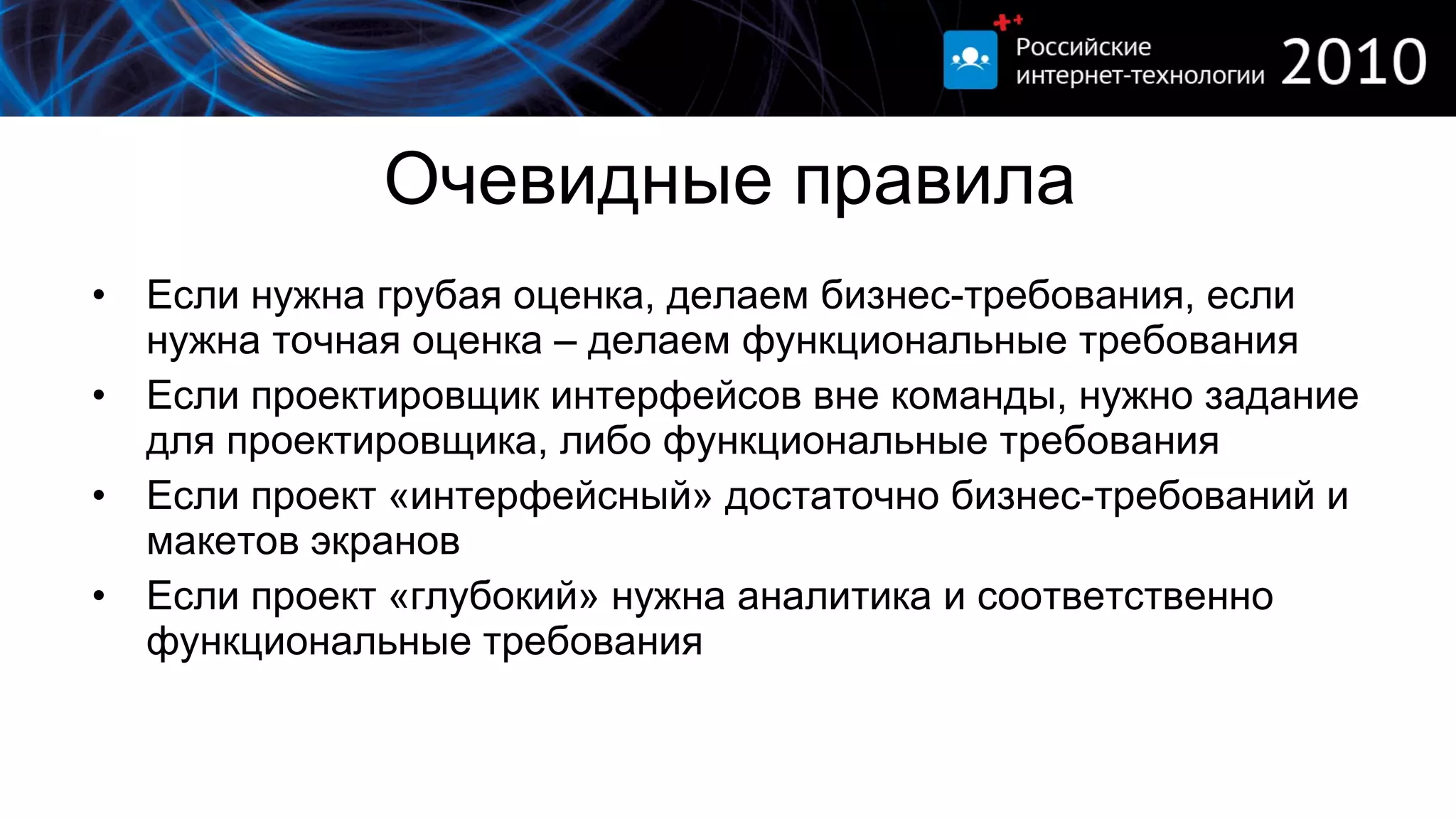 Очевидные правила Если нужна грубая оценка, делаем бизнес-требования ,  если нужна точная оценка – делаем функциональные требования  Если проектировщик интерфейсов вне команды, нужно задание для проектировщика, либо функциональные требования Если проект «интерфейсный» достаточно бизнес-требований   и макетов экранов Если проект «глубокий» нужна аналитика и соответственно функциональные требования 