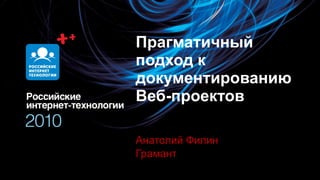 Прагматичный  подход к документированию Веб-проектов Анатолий Филин Грамант 