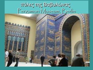 πύλες της Βαβυλώναςπύλες της Βαβυλώνας
Pergamon Museum, BerlinPergamon Museum, Berlin
 