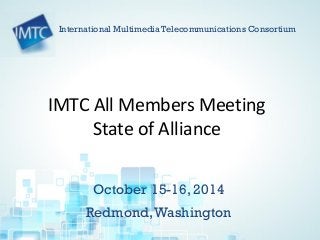 October 15-16, 2014 
Redmond, Washington 
International Multimedia Telecommunications Consortium 
IMTC All Members Meeting 
State of Alliance  