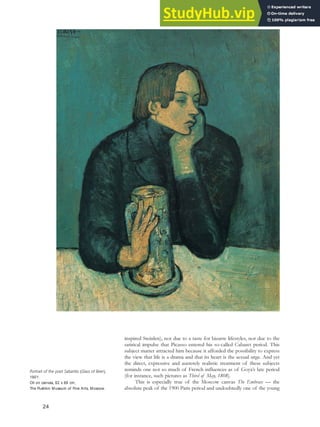 inspired Steinlen), nor due to a taste for bizarre lifestyles, nor due to the
satirical impulse that Picasso entered his so-called Cabaret period. This
subject matter attracted him because it afforded the possibility to express
the view that life is a drama and that its heart is the sexual urge. And yet
the direct, expressive and austerely realistic treatment of these subjects
reminds one not so much of French influences as of Goya’s late period
(for instance, such pictures as Third of May, 1808).
This is especially true of the Moscow canvas The Embrace — the
absolute peak of the 1900 Paris period and undoubtedly one of the young
24
Portrait of the poet Sabartés (Glass of Beer),
1901.
Oil on canvas, 82 x 66 cm,
The Pushkin Museum of Fine Arts, Moscow.
 