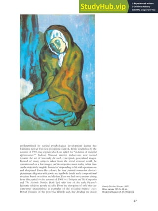 predetermined by natural psychological development during this
formative period. This new pessimistic outlook, firmly established by the
autumn of 1901, may explain what Daix called the “violation of material
appearances.”29
Indeed, Picasso’s creative endeavours now turned
towards the art of internally dictated, conceptual, generalized images.
Instead of many subjects taken from the trivial external world, he
concentrated on a few images, on his subjective inner reality rather than
on the objectively tangible. Instead of responding to life with spontaneous
and sharpened Fauve-like colours, he now painted somewhat abstract
picturesque allegories with poetic and symbolic details and a compositional
structure based on colour and rhythm. Here we find two canvases dating
from this period — the autumn of 1901 — Harlequin and His Companion
and The Absinthe Drinker. Both deal with one of the early Picasso’s
favourite subjects: people in cafés. From the viewpoint of style they are
sometimes characterized as examples of the so-called Stained Glass
Period (because of the powerful, flexible dark line dividing the major
Poverty-Stricken Woman, 1902.
Oil on canvas, 101.2 x 66 cm,
Hiroshima Museum of Art, Hiroshima.
27
 