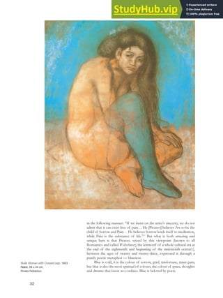 in the following manner: “If we insist on the artist’s sincerity, we do not
admit that it can exist free of pain… He [Picasso] believes Art to be the
child of Sorrow and Pain… He believes Sorrow lends itself to meditation,
while Pain is the substance of life.”37
But what is both amazing and
unique here is that Picasso, seized by this viewpoint (known to all
Romantics and called Weltschmerz, the leitmotif of a whole cultural era at
the end of the eighteenth and beginning of the nineteenth century),
between the ages of twenty and twenty-three, expressed it through a
purely poetic metaphor — blueness.
Blue is cold, it is the colour of sorrow, grief, misfortune, inner pain;
but blue is also the most spiritual of colours, the colour of space, thoughts
and dreams that know no confines. Blue is beloved by poets.
32
Nude Woman with Crossed Legs, 1903.
Pastel, 58 x 44 cm,
Private Collection.
 