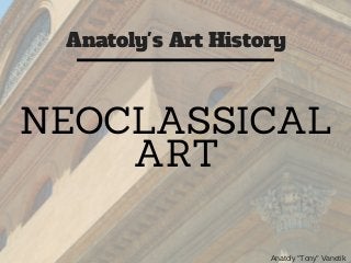 Anatoly's Art History
Anatoly "Tony" Vanetik
NEOCLASSICAL
ART
 
