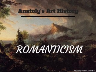 Anatoly's Art History
Anatoly "Tony" Vanetik
ROMANTICISM
 