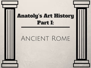 Anatoly's Art History
Part I:
Ancient Rome
 