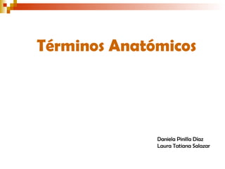 Términos Anatómicos




              Daniela Pinilla Díaz
              Laura Tatiana Salazar
 