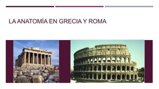 LA ANATOMÍA EN GRECIA Y ROMA
 