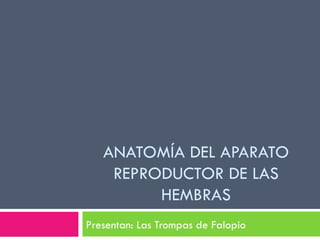 ANATOMÍA DEL APARATO REPRODUCTOR DE LAS HEMBRAS Presentan: Las Trompas de Falopio 