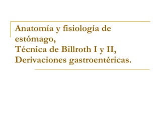 Anatomía y fisiología de estómago, Técnica de Billroth I y II,  Derivaciones gastroentéricas. 