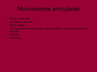Movimientos articulares Flexión y extensión. Abducción y aducción. Flexión lateral. Circunducción (movimiento que combina flexión y abducción, extensión y aducción. Rotación. Inclinación. 