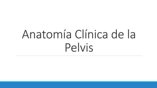 Anatomía Clínica de la
Pelvis
 