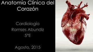 Anatomía Clínica del
Corazón
Cardiología
Ramses Abundiz
5°E
Agosto, 2015
 