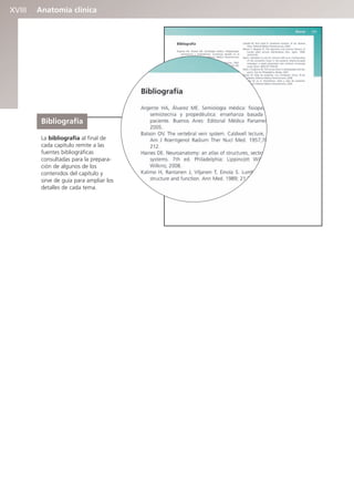 Anatomía clínica
XVIII
Bibliografía
La bibliografía al final de
cada capítulo remite a las
fuentes bibliográficas
consultadas para la prepara-
ción de algunos de los
contenidos del capítulo y
sirve de guía para ampliar los
detalles de cada tema.
b027-pli.qxd 7/20/11 9:34 AM Page XVIII
 