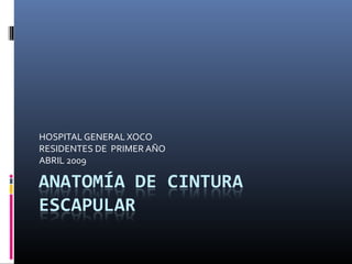 HOSPITAL GENERAL XOCO 
RESIDENTES DE PRIMER AÑO 
ABRIL 2009 
 