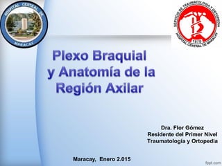 Dra. Flor Gómez
Residente del Primer Nivel
Traumatología y Ortopedia
Maracay, Enero 2.015
 