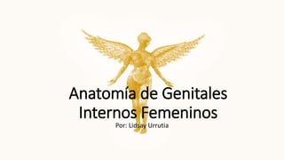 Anatomía de Genitales
Internos Femeninos
Por: Lidsay Urrutia
 