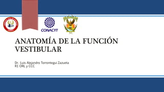 ANATOMÍA DE LA FUNCIÓN
VESTIBULAR
Dr. Luis Alejandro Torrontegui Zazueta
R1 ORL y CCC
 