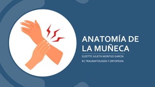 ANATOMÍA DE
LA MUÑECA
SUZETTE JULIETA MONTIJO GARCÍA
R1 TRAUMATOLOGÍA Y ORTOPEDIA
 