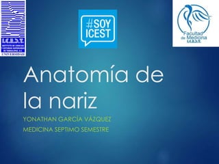 Anatomía de
la nariz
YONATHAN GARCÍA VÁZQUEZ
MEDICINA SEPTIMO SEMESTRE
 