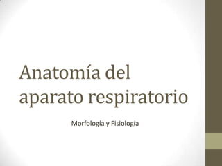 Anatomía del
aparato respiratorio
      Morfología y Fisiología
 