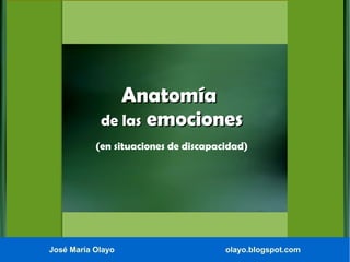 Anatomía
de las emociones
(en situaciones de discapacidad)

José María Olayo

olayo.blogspot.com

 