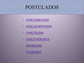 POSTULADOS

• ONICOMICOSIS

• ONICOCRIPTOSIS

• ONICÓLISIS

• ONICOATROFIA

• PSORIASIS

• TUMORES
 