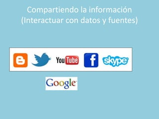 Compartiendo la información
(Interactuar con datos y fuentes)
 