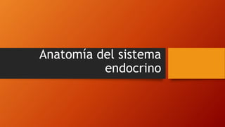 Anatomía del sistema
endocrino
 