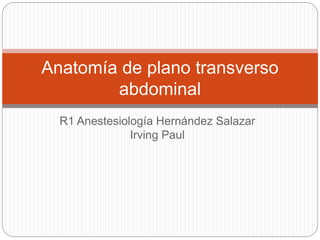 R1 Anestesiología Hernández Salazar
Irving Paul
Anatomía de plano transverso
abdominal
 