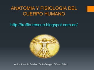 ANATOMIA Y FISIOLOGIA DEL
CUERPO HUMANO
http://traffic-rescue.blogspot.com.es/
Autor: Antonio Esteban Ortiz-Benigno Gómez Sáez
 