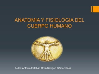 ANATOMIA Y FISIOLOGIA DEL
CUERPO HUMANO
Autor: Antonio Esteban Ortiz-Benigno Gómez Sáez
 