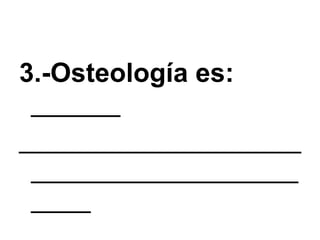3.-Osteología es:  ______ _________________________________________ 