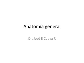 Anatomía general Dr. José E Cueva R 