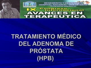 TRATAMIENTO MÉDICO
  DEL ADENOMA DE
     PRÓSTATA
       (HPB)
 
