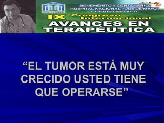 “EL TUMOR ESTÁ MUY
CRECIDO USTED TIENE
  QUE OPERARSE”
 