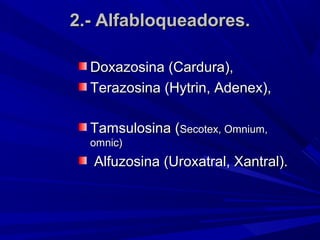 2.- Alfabloqueadores.

  Doxazosina (Cardura),
  Terazosina (Hytrin, Adenex),

  Tamsulosina (Secotex, Omnium,
  omnic)
  Alfuzosina (Uroxatral, Xantral).
 