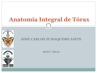 Anatomía Integral de Tórax


   JOSÉ CARLOS ZUMAQUERO AJETE


            2007- 2012
 