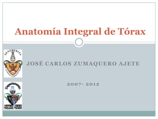 Anatomía Integral de Tórax


  JOSÉ CARLOS ZUMAQUERO AJETE


           2007- 2012
 