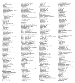 enfermedad pulmonar obstructiva crónica   Cuerpos de Civatte 195                           psoriasiforme 453                                    miotónica 92, 93, 434
         172-173                            Cuerpos de Councilman 247, 252                    seborreica 45 1                                     muscular ver Distrofias musculares
  neumopatía intersticial 176               Cuerpos de Howell-Jolly 285                       subaguda 451                                      Distrofias musculares 432, 433435
Corazón                                     Cuerpos de inclusión 10                           vulvar 361                                          de Becker 96, 434
  amiloide 510                                encefalitis 4 1O                              Dermatofibroma protuberante 47 1                      de Duchenne 96, 433434
  cardiopatía coronaria 144-149               infección viral 110                           Dermatofibromas 47047 1                             Distrofina 433434
  enfermedades 142-158                        miositis 435                                  Dermatomiositis                                     Divertículos
  hipertensión 136                          Cuerpos de Lewy 1O, 41 5                          afección orgánica 104                               de Meckel 239
  insuficiencia 142-144                     Cuerpos de Michaelis-Gutmann 358                  autoinmunidad 104                                   vesicales 344
  malformaciones Congénitas 97, 155-157     Cuerpos de Negri 41O                              cáncer del pulmón 184                             Dolor torácico
  poliarteritis nodosa 139                  Cuerpos de psammoma 424                           polimiositis 435                                    cáncer del pulmón 183
  trasplante 155                            Cuerpos de Schaumann (cuerpos asteroides)         tumores malignos 463                                ver también Angina         I
  tumores 150                                       81                                      Desgarro de Mallory-Weiss 219                       Dopamina 4 15
  válvulas                                  Cuerpos extraños                                Desmina 56                                          Drogadicción 1 18
      endocarditis infecciosa 154-155         endógenos 75-76, 81                           Desnutrición 120                                      artritis séptica 493
  estenosis      151                          exógenos 75, 81                               Desnutrición caloricoproteica 120                     endocarditis 154
      formación de trombos 152                otitis externa 212                            Destrucción del ligamento periodontal 202             heroína ver Heroína
      insuficiencia 151                       respuesta inflamatoria granulomatosa 75-76,   Diabetes insípida 300                               Duelas 110
      vegetaciones 152                              81                                        nefrogénica 340                                     Clonorchis sinensis 253
   valvulopatías 15 1-15 5                  Cuerpos tubulovesiculares 16                    Diabetes mellitus 504507
Cordoma 484                                 Curación de heridas 71-72                         amiloide insular 509                              E. coli (Escherichia coli)
Corioamnionitis 382                            quemaduras 1 14                                ateroma 131                                         enterohemorrágica 225
Coriocarcinoma 385                                                                            aterosclerosis 335, 507                             entero-invasiva 225
   ovárico 381                              Dantroleno 256                                    candidiasis 507                                     entropatógena 225
   sistema nervioso central 428             Dapsona 430                                           oral 193                                        infección del tracto urinario inferior 343
Coriorretinitis 44 1                        Defecto del ostium secundum 155                       vaginal 363                                     meningitis purulenta aguda 408
Coriorretinitis por Toxocara canis 44 1     Defectos del tabique auricular 83, 155            cicatrización de heridas 72                         neumonía nosocomial 164
Coristomas 46                               Defectos del tabique interventricular 83, 155     complicaciones 506                                  orquiepididimitis 350
Córnea                                      Defectos del tubo neural 4 19420                  diagnóstico 505                                     osteomielitis 483
   enfermedad 440                           Defectos genéticos 9 1-97                         gangrena 134, 507                                   pielonefritis 337
   erosión 440                                carcinogénesis 49-50                            hígado 264                                          prostatitis 358
   perforación 446                          Déficit de 2 1-hidroxilasa 3 15                   infección 335, 506-507                            Eccema ver Dermatitis
Coroiditis 440, 441                         Déficit de aril sulfatasa A 414, 421              morbilidad-mortalidad 506                         Eccema varicoso 451
Corteza suprarrenal 309-3 1 1               Déficit de disacaridasa 227                       necrobiosis lipoídica 8 1, 462                    Echinococcus granulosus ver H idatidosis
   carcinoma 3 1O                           Déficit de esfingomielinasa 42 1                  nefropatía 335-336, 507                           Eclampsia 382
   enfermedad hipertensiva 137              Déficit de galactocerebrósido Egalactosidasa      neuropatía 430                                    Ecografia transvaginal 374
   insuficiencia aguda 3 1 1                        42 1                                      páncreas endocrino 3 13                           Ecovirus
   niños 3 15-3 16                          Déficit de glucosa-Gfosfato deshidrogenasa 96     retinopatia 442, 507                                meningitis linfocítica 409
Corticoterapia                                anemia hemolítica 288, 289                       secundaria 505                                     pleuresía 189
   asma 168                                 Déficit de giucuronil transferasa 244             seudoobstrucción intestinal 236                   Ectasia de los conductos mamarios 388
   cicatrización anormal de fracturas 483   Déficit de hormona del crecimiento 315             síndrome de dificultad respiratoria del recién   Ectasia mamaria ductal 388
   crisis suprarrenal 3 1 1                 Déficit de maltasa ácida 435                             nacido 189                                 Ectopia
   miopatía endocrina 435                   Déficit de miofosforilasa 435                      tendencia familiar 97                              del desarrollo 82
   osteoporosis 478                         Déficit de niacina 121                            tipo 1 313, 504-505                                 vesical 349
   ver también Esteroides                   Déficit de piridoxina (vitamina B6) 121               autoanticuerpos 104                           Ectropion 364, 365
Corynebacterium diphtheriae 203             Déficit de piruvatocinasa 289                         autoinmunidad 103                             Edema 122
Craneofaringiomas 428                       Déficit de riboflavina (vitamina B2) 121           tipo 11 313, 504-505                               angioneurótico 2 13
   enanismo hipofisario 3 15                Déficit de vitamina B, (tiamina) 121            Diagnóstico                                           cerebral 398, 405
Creatinocinasa 432                            encefalopatía de Wernicke 4 18, 4 19             autoanticuerpos 104                                corneal 440
Cretinismo 303, 315                           neuropatía periférica 43 1                       prenatal 84-85, 90                                  de Reinke 214
Crioglobulinemia 137                        Déficit de vitamina B, (riboflavina) 121           proceso diagnóstico 2                               dérmico 461
Criptococosis                               Déficit de vitamina B, (piridoxina) 121         Diálisis peritoneal ambulatoria 238                    faringolaríngeo alérgico 2 13
   neumonía 165                             Déficit de vitamina C 121                       Diátesis hemorrágica 296                               inflamatorio difuso 2 14
   sistema nervioso central 4 13            Déficit neurológico isquémico reversible 40 1   Dientes 199-202                                        síndrome nefrótico 3 19
Criptorquidia 350                           Degeneración axonal 429                         Dieta ver Nutrición                                 Edema pulmonar 2, 122, 160
Crisis suprarrenal 3 1 1                    Degeneración hidrópica 27                       Dietilestilbestrol 48, 364                             insuficiencia cardíaca izquierda 143
Cristales de urato                          Degeneración macular senil 442                  Difteria 213                                        Edema subcutáneo 122
   gota 75-76, 8 1, 49 1492                 Degeneración mucoide medial 133                    faringoamigdalitis 203                              insuficiencia cardíaca derecha 143
   material extraño endógeno 75-76, 8 1     Degeneración reticular 458                         miocarditis 150                                  Ejercicio
   nefropatía 339                           Degeneración walleriana 429                     Digital 397                                            hipertrofia del músculo esquelético 13
Cristalinas 44 1                            Degeneraciones espinocerebelosas 4 18           Dihidroxivitamina-l,25 D 307                           y cardiopatía isquémica 131
Cristalino 44 1442                            déficit de vitamina E 121                     Dilatación y legrado (D y C) 374                    Elastina 81
Cromatolisis                                Demencia                                        Dioxina 119                                         Embarazo 38 1-386
   central 429                                complejo demencia-SIDA 4 12                   Disbetalipoproteinemia familiar 5 12                   anemia 382
   neurona1 398                               cuerpos de Lewy 41 8                          Discariosis 367                                       ectópico 383-384
Cromoblastomicosis 109                        enfermedad de Alzheimer 4 16-4 17             Discopatía intervertebral 494-495                      endometritis 370
Cromosoma Philadelphia 86, 295                frontal 418                                   Disentería 225                                        épulis 196
Cromosomas                                    hidrocefalia 408                              Diseritropoyesis 244                                   hipertensión 382
   análisis cariotípico 86                  Demencia de cuerpos de Lewy 41 8                Disfagia 219                                           hiperplasia del tiroides 13
   anomalías 84, 86, 91                     Demielinización                                 Disgerminomas 38 1, 428                                hiperplasia endocervical microglandular 365
   duplicación 87                             inmunitaria aguda 430                         Dislaceraciones 1 13                                   hiperplasia-hipertrofia del miometrio 13
   en anillo 86-87                            segmentaria 429                               Disnea                                                 infarto cerebral 402
   falta de disyunción 88-90                Demodex folliculorum 474                           cáncer del pulmón 183                            Embolia aérea 127
   gameto haploide normal 85                Denervación                                        neumopatía restrictiva 173                       Embolismo de células tumorales 127
   inversión 86-87                            atrofia 19                                    Displasia                                           Embolismo de líquido amniótico 127
   lugar heterocrómico 87                     vejiga 407                                       broncopulmonar 190                               Embolismo graso 127
   pérdida 86-87                            Derivaciones                                       del desarrollo 82                                   hemorragias petequiales del cerebro 405
   punto frágil 87                            hidrocefalia 408                                 del epitelio laríngeo 2 15                       Embolismo terapéutico 127
    translocación 86-87                       malformaciones cardíacas congénitas 15 5         fibromuscular arteria1 32 1                      Émbolo de nitrógeno 127
    translocación robertsoniana 86          Dermatitis 449453                                  fibrosa ósea 447                                 Émbolos 126-127
Crup 213                                      aguda de contacto 361                            preneoplásica 48                                    infarto intestinal 235
Cryptococcus neoformans                       alérgica de contacto 451                         progresión a neoplasia 44                           pulmonares 126, 161
    meningitis crónica-granulomatosa 409      atópica 207, 451                                 renal 83, 347-348                                   sépticos, absceso cerebral 4 1O
    reacciones tisulares 109                  crónica 449                                   Dispositivos anticonceptivos intrauterinos          Empiema 187, 189
Cuadrados de Punnett 92, 95, 96               déficit de vitamina B,, 121                      endometritis 369, 370                               subdural409
Cuerdas vocales 214                           eccema varicoso 451                              salpingitis 376                                  Enalapril 462
Cuernos cutáneos 473                          gravitacional 45 1                            Disrafismo del desarrollo 82                        Enanismo 487
Cuerpo lúteo                                  herpetiforme                                  Distrofia miotónica 92, 93, 434                        hipofisario 3 15
    persistencia 369                             enfermedad celiaca 227                     Distrofia muscular de Becker 96, 434                Encefalitis 4 1O
    quistes 377                                  neutrófilos 460                            Distrofia muscular de Duchenne 96, 433434              herpes simple 110, 410
Cuerpo vítreo 442                             inespecífica 44945 1                          Distrofia muscular fascioescapulohumeral 43 5          infección por VIH 102, 412
Cuerpos amiláceos 359                         irritativa de contacto 451                    Distrofias                                             nodular microglial 4 12
 Cuerpos asteroides 8 1                       liquenoide 452                                   corneal 440                                      Encefalocele 420
 